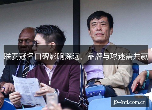 联赛冠名口碑影响深远，品牌与球迷需共赢